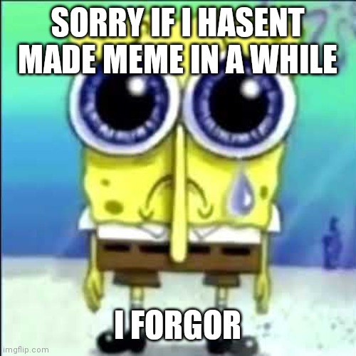Sorry I forgor :( | SORRY IF I HASENT MADE MEME IN A WHILE; I FORGOR | image tagged in sad spongebob,memes,i forgot | made w/ Imgflip meme maker