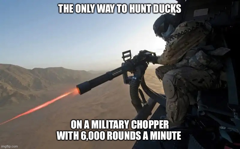 Hunting the AMERICAN WAY | THE ONLY WAY TO HUNT DUCKS; ON A MILITARY CHOPPER WITH 6,000 ROUNDS A MINUTE | image tagged in 'murica | made w/ Imgflip meme maker