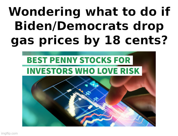 18 Cents Isn't Much, But It Isn't Much Is It? | image tagged in joe biden,democrats,gas prices,penny,stocks | made w/ Imgflip meme maker