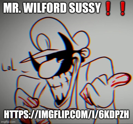 MX "lol" | MR. WILFORD SUSSY❗️❗️; HTTPS://IMGFLIP.COM/I/6KDPZH | image tagged in mx lol | made w/ Imgflip meme maker