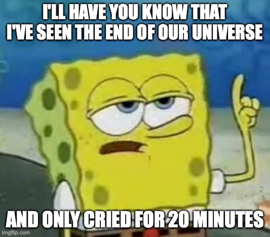I'll Have You Know Spongebob |  I'LL HAVE YOU KNOW THAT I'VE SEEN THE END OF OUR UNIVERSE; AND ONLY CRIED FOR 20 MINUTES | image tagged in memes,i'll have you know spongebob,funny,universe | made w/ Imgflip meme maker