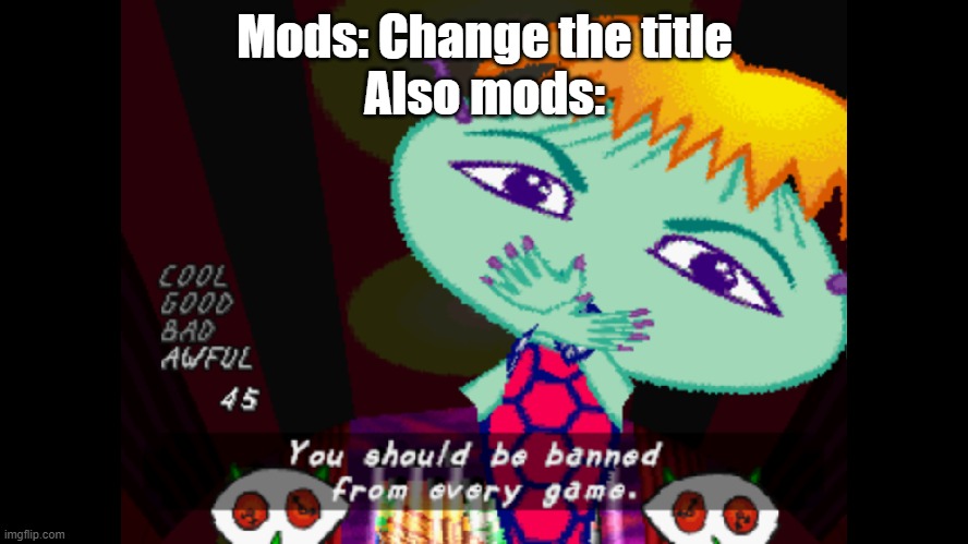 From every game? Even this one? | Mods: Change the title
Also mods: | image tagged in you should be banned from every game,msmg,mods | made w/ Imgflip meme maker