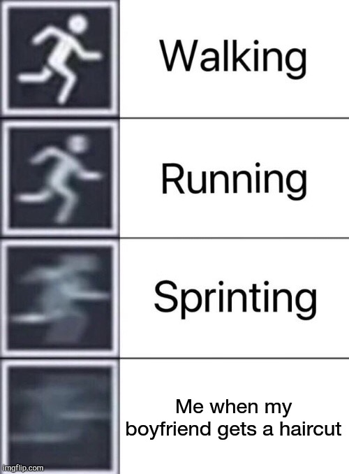 Walking, Running, Sprinting | Me when my boyfriend gets a haircut | image tagged in walking running sprinting | made w/ Imgflip meme maker