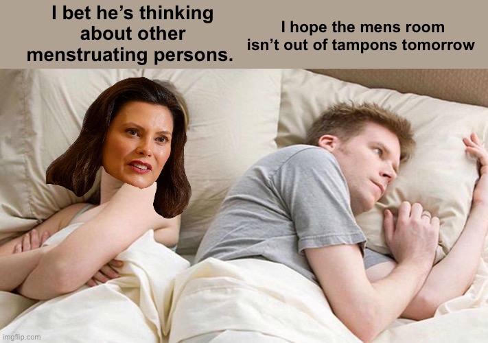 From the party of science |  I hope the mens room isn’t out of tampons tomorrow; I bet he’s thinking about other menstruating persons. | image tagged in memes,i bet he's thinking about other women,politics lol | made w/ Imgflip meme maker