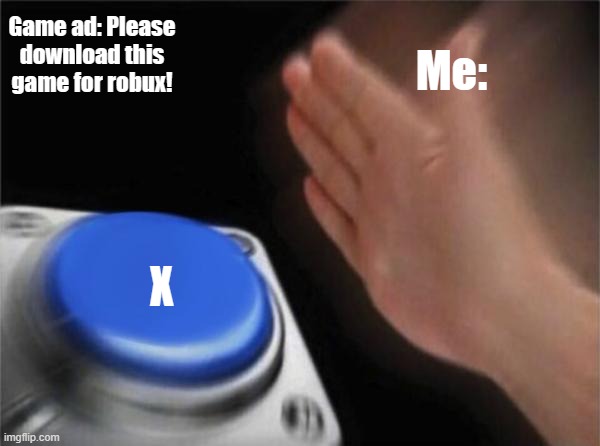 Why is this a thing? | Game ad: Please download this game for robux! Me:; X | image tagged in memes,blank nut button,robux,free robux,roblox,pc gaming | made w/ Imgflip meme maker