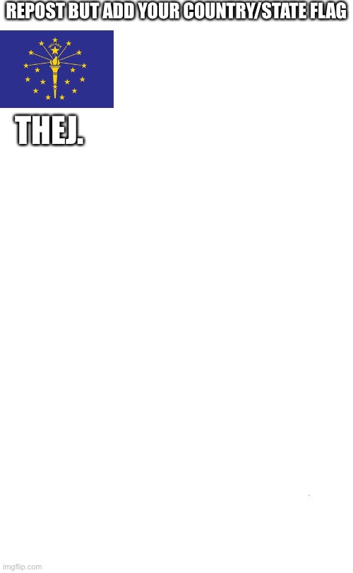plain white tall | REPOST BUT ADD YOUR COUNTRY/STATE FLAG; THEJ. | image tagged in plain white tall | made w/ Imgflip meme maker
