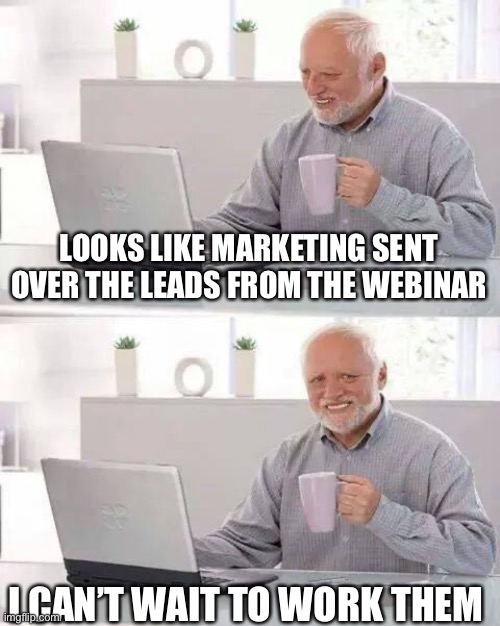 Sales "loves" Marketing | LOOKS LIKE MARKETING SENT OVER THE LEADS FROM THE WEBINAR; I CAN’T WAIT TO WORK THEM | image tagged in memes,hide the pain harold,sales,marketing | made w/ Imgflip meme maker