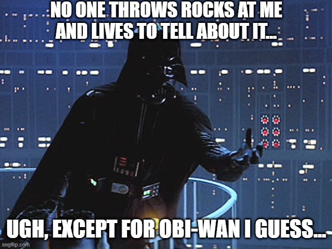 Darth Went Down | NO ONE THROWS ROCKS AT ME AND LIVES TO TELL ABOUT IT... UGH, EXCEPT FOR OBI-WAN I GUESS... | image tagged in darth vader - come to the dark side | made w/ Imgflip meme maker