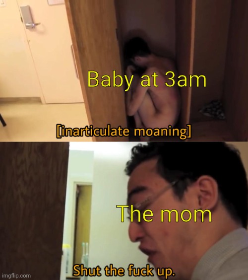 Filthy Frank Tells Guy In Closet To STFU | Baby at 3am The mom | image tagged in filthy frank tells guy in closet to stfu | made w/ Imgflip meme maker