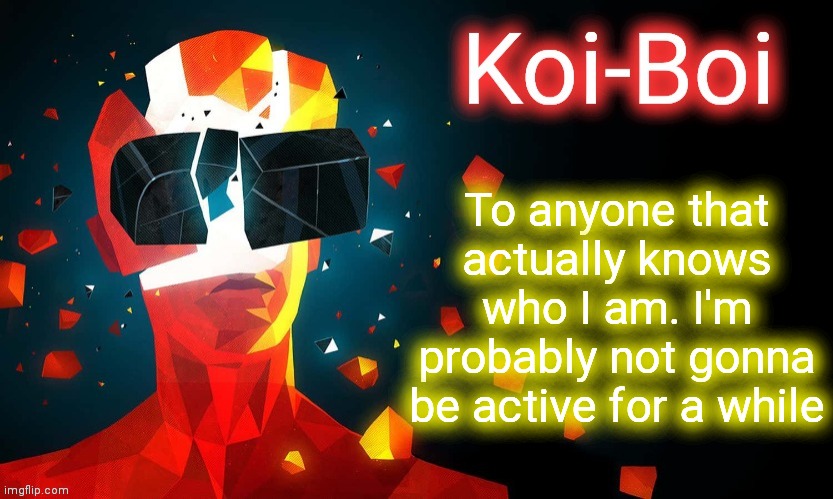 I'm already not very active | To anyone that actually knows who I am. I'm probably not gonna be active for a while | image tagged in koi-boi superhot template | made w/ Imgflip meme maker