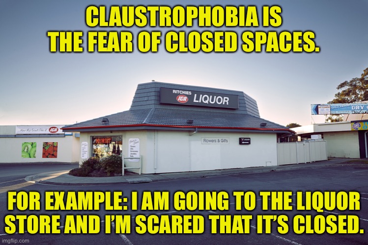Liquor Store | CLAUSTROPHOBIA IS THE FEAR OF CLOSED SPACES. FOR EXAMPLE: I AM GOING TO THE LIQUOR STORE AND I’M SCARED THAT IT’S CLOSED. | image tagged in pizza hut liquor store,claustrophobia,closed spaces,liquor store,closed,scared | made w/ Imgflip meme maker