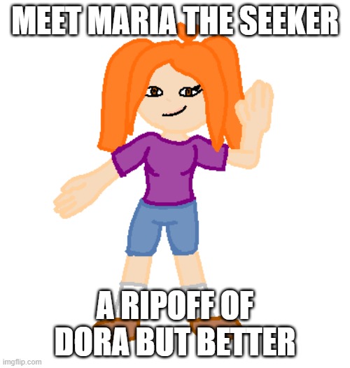 ok | MEET MARIA THE SEEKER; A RIPOFF OF DORA BUT BETTER | image tagged in maria the seeker | made w/ Imgflip meme maker