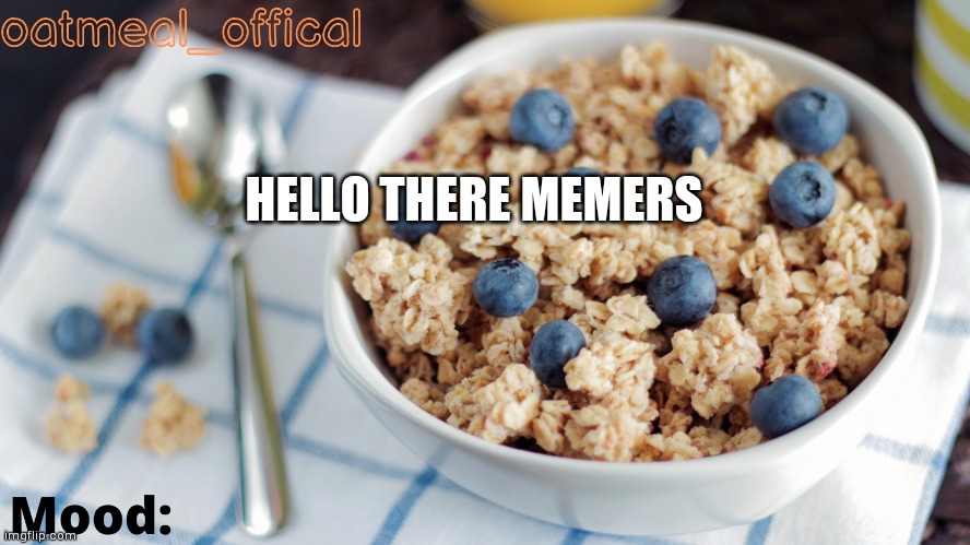 The Oat Temp | HELLO THERE MEMERS | image tagged in the oat temp | made w/ Imgflip meme maker