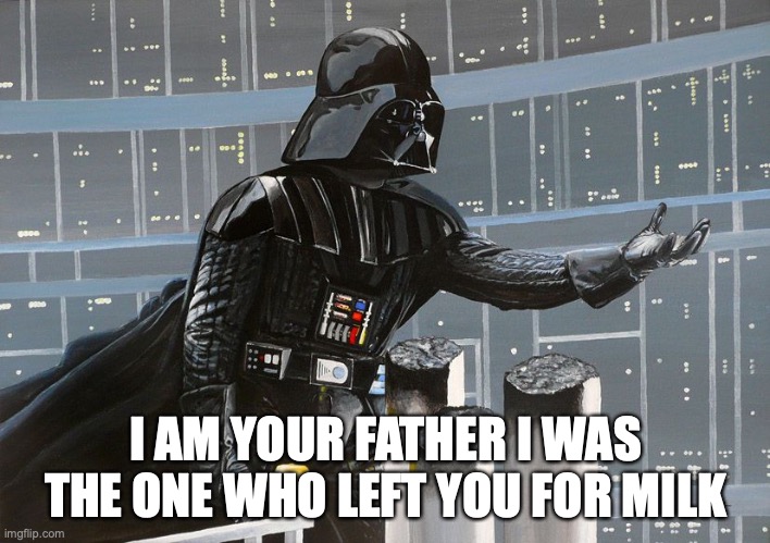 Darth Vader - I am your father | I AM YOUR FATHER I WAS THE ONE WHO LEFT YOU FOR MILK | image tagged in darth vader - i am your father | made w/ Imgflip meme maker