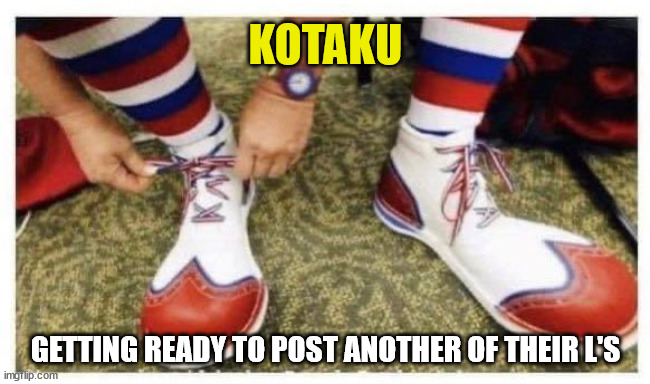 Just another day at Kotaku | KOTAKU; GETTING READY TO POST ANOTHER OF THEIR L'S | image tagged in kotaku,video games,journalism,clown shoes,clowns,garbage | made w/ Imgflip meme maker