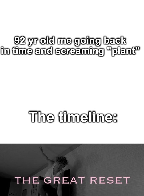 C | 92 yr old me going back in time and screaming "plant"; The timeline: | image tagged in memes,ryan,be like bill,e,no cap,sheeesh | made w/ Imgflip meme maker