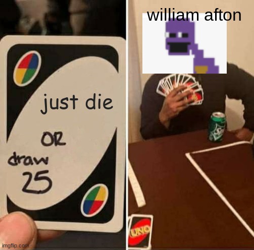 UNO Draw 25 Cards | william afton; just die | image tagged in memes,uno draw 25 cards | made w/ Imgflip meme maker