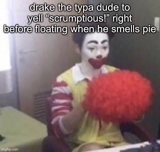 me asf | drake the typa dude to yell “scrumptious!” right before floating when he smells pie | image tagged in me asf | made w/ Imgflip meme maker