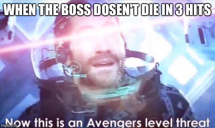 Boss battles | WHEN THE BOSS DOSEN'T DIE IN 3 HITS | image tagged in now this is an avengers level threat | made w/ Imgflip meme maker