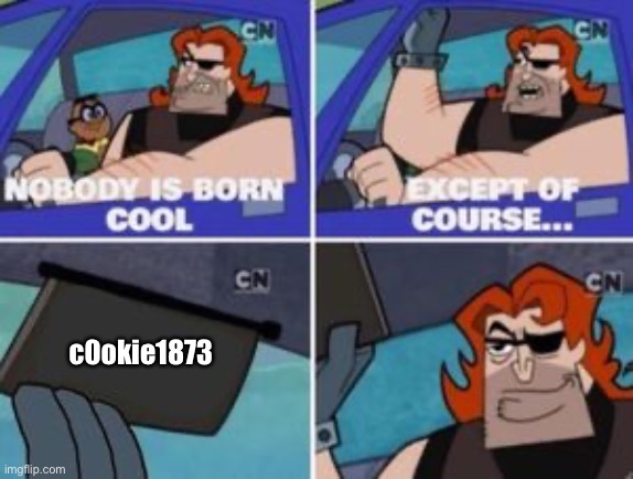no one is born cool except | c0okie1873 | image tagged in no one is born cool except | made w/ Imgflip meme maker