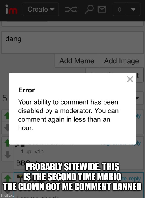 PROBABLY SITEWIDE. THIS IS THE SECOND TIME MARIO THE CLOWN GOT ME COMMENT BANNED | made w/ Imgflip meme maker