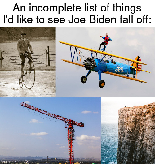 biden fall wishlist | An incomplete list of things I'd like to see Joe Biden fall off: | made w/ Imgflip meme maker