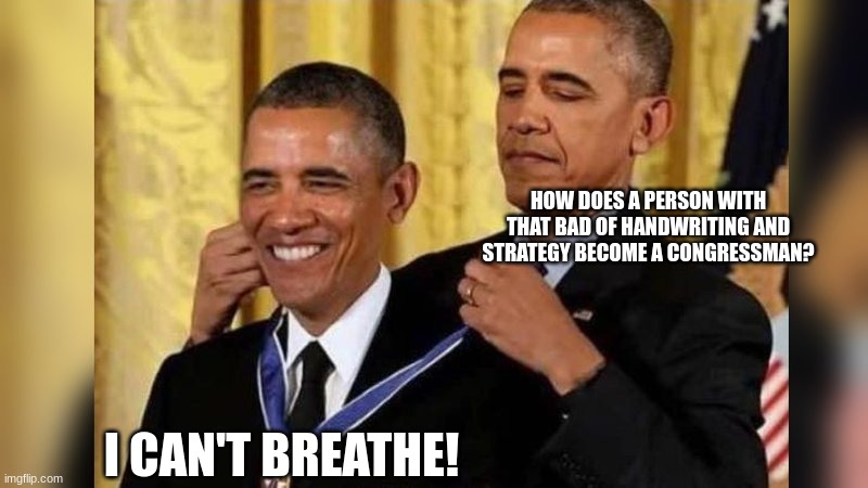 Obama giving Obama award | HOW DOES A PERSON WITH THAT BAD OF HANDWRITING AND STRATEGY BECOME A CONGRESSMAN? I CAN'T BREATHE! | image tagged in obama giving obama award | made w/ Imgflip meme maker