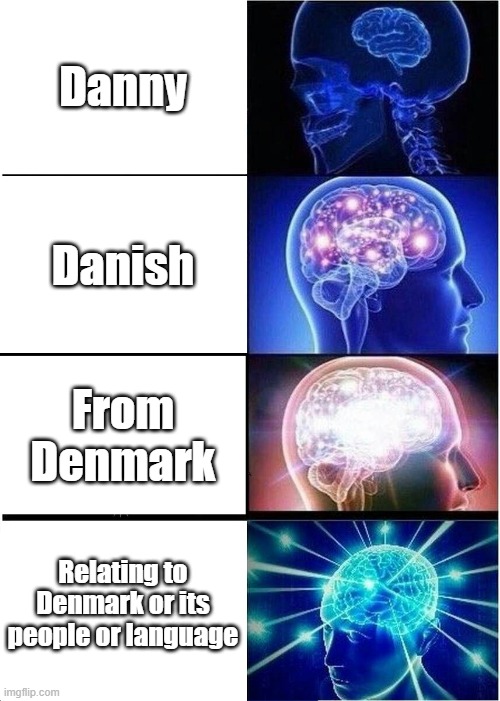 danny, but increasingly verbose | Danny; Danish; From Denmark; Relating to Denmark or its people or language | image tagged in memes,expanding brain,danny,increasingly verbose | made w/ Imgflip meme maker