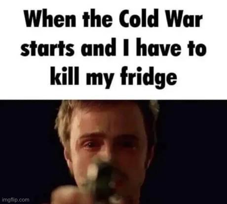 I cried | image tagged in when the cold war starts,cold war,fridge,cold,war,i cried | made w/ Imgflip meme maker