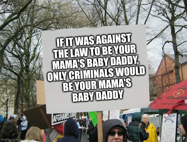 All the criminal baby daddies so far have just been her personal preference | IF IT WAS AGAINST
THE LAW TO BE YOUR
MAMA'S BABY DADDY,
ONLY CRIMINALS WOULD
BE YOUR MAMA'S
BABY DADDY | image tagged in blank protest sign | made w/ Imgflip meme maker