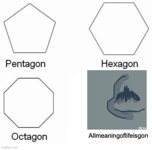 I hope coronavirusisgon will exist someday | Allmeaningoflifeisgon | image tagged in memes,pentagon hexagon octagon,help,you just got rickrolled,sad | made w/ Imgflip meme maker