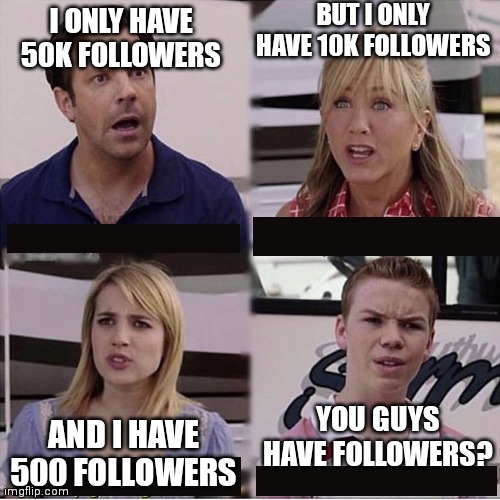 You guys are getting paid template | BUT I ONLY HAVE 10K FOLLOWERS; I ONLY HAVE 50K FOLLOWERS; YOU GUYS HAVE FOLLOWERS? AND I HAVE 500 FOLLOWERS | image tagged in you guys are getting paid template | made w/ Imgflip meme maker
