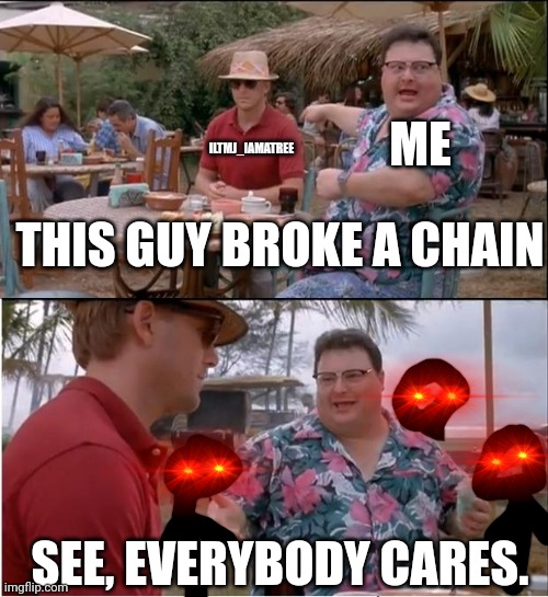 New meme template idea? | ME; ILTMJ_IAMATREE; THIS GUY BROKE A CHAIN; SEE, EVERYBODY CARES. | image tagged in memes,see everybody cares,olly approved | made w/ Imgflip meme maker