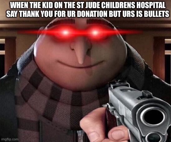 Haha | WHEN THE KID ON THE ST JUDE CHILDRENS HOSPITAL SAY THANK YOU FOR UR DONATION BUT URS IS BULLETS | image tagged in gru gun | made w/ Imgflip meme maker