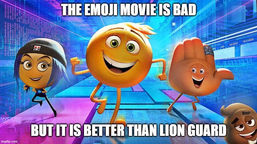 Emoji Movie | THE EMOJI MOVIE IS BAD; BUT IT IS BETTER THAN LION GUARD | image tagged in emoji movie | made w/ Imgflip meme maker