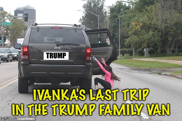 Gone too far Jan 6 | TRUMP; IVANKA'S LAST TRIP IN THE TRUMP FAMILY VAN | image tagged in thrown from car | made w/ Imgflip meme maker