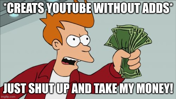 we all wish for a future like this |  *CREATS YOUTUBE WITHOUT ADDS*; JUST SHUT UP AND TAKE MY MONEY! | image tagged in memes,shut up and take my money fry | made w/ Imgflip meme maker