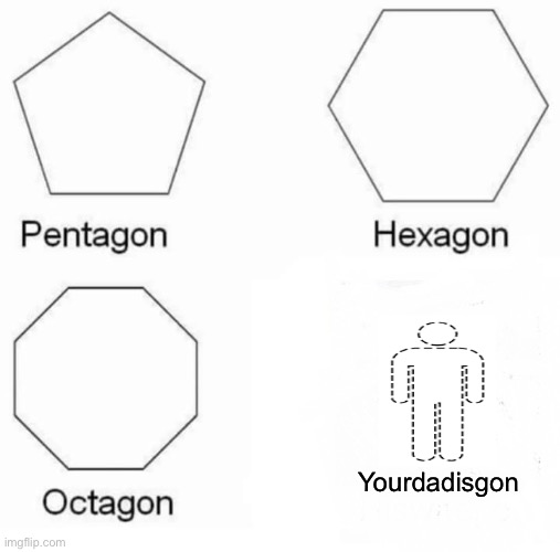 Unoriginal meme | Yourdadisgon | image tagged in memes,pentagon hexagon octagon | made w/ Imgflip meme maker