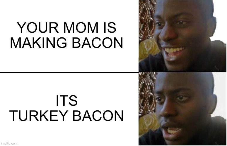 Disappointment |  YOUR MOM IS MAKING BACON; ITS TURKEY BACON | image tagged in disappointed black guy,food | made w/ Imgflip meme maker