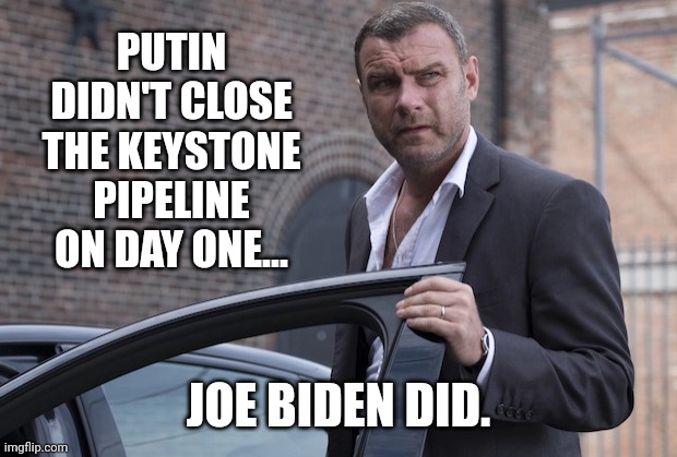 All the blame goes on Joe. | PUTIN DIDN'T CLOSE THE KEYSTONE PIPELINE ON DAY ONE... JOE BIDEN DID. | image tagged in ray donovan | made w/ Imgflip meme maker