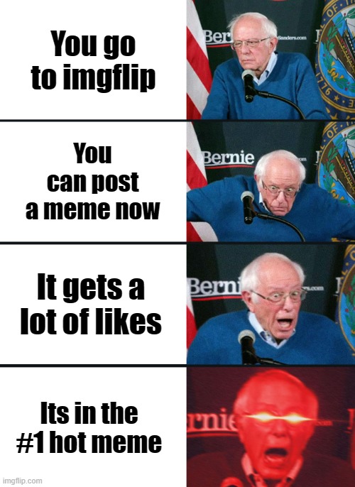 Bernie Sanders reaction (nuked) | You go to imgflip; You can post a meme now; It gets a lot of likes; Its in the #1 hot meme | image tagged in bernie sanders reaction nuked | made w/ Imgflip meme maker