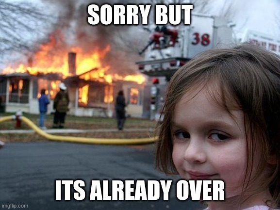Disaster Girl Meme | SORRY BUT ITS ALREADY OVER | image tagged in memes,disaster girl | made w/ Imgflip meme maker