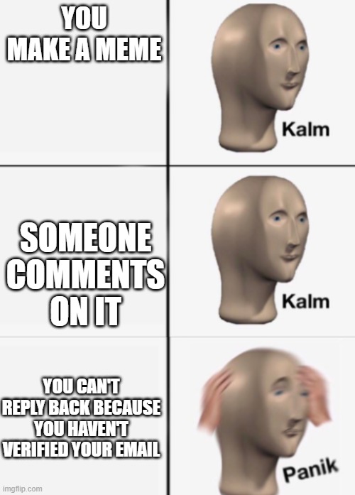 this happened to me with my hungary meme | YOU MAKE A MEME; SOMEONE COMMENTS ON IT; YOU CAN'T REPLY BACK BECAUSE YOU HAVEN'T VERIFIED YOUR EMAIL | image tagged in kalm kalm panik | made w/ Imgflip meme maker