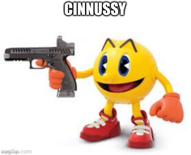 Cinnussy | CINNUSSY | image tagged in pac man with gun | made w/ Imgflip meme maker