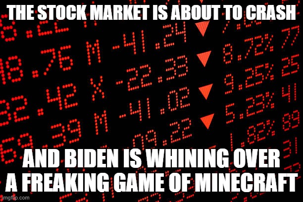 Stock market crash | THE STOCK MARKET IS ABOUT TO CRASH; AND BIDEN IS WHINING OVER A FREAKING GAME OF MINECRAFT | image tagged in stock market crash,minecraft,stock market | made w/ Imgflip meme maker