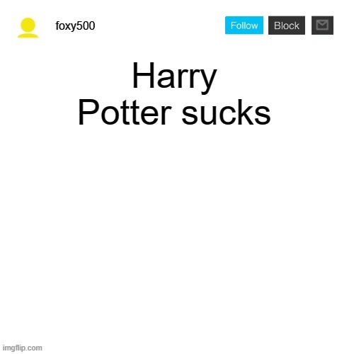 foxy500 announcement temp | Harry Potter sucks | image tagged in foxy500 announcement temp,harry potter,memes | made w/ Imgflip meme maker