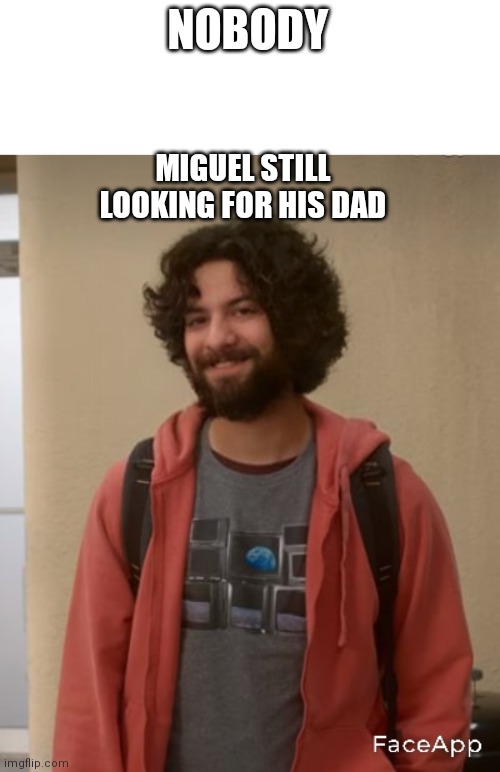 Miguel still looking for his dad? | NOBODY; MIGUEL STILL LOOKING FOR HIS DAD | image tagged in cobra kai,netflix,funny | made w/ Imgflip meme maker