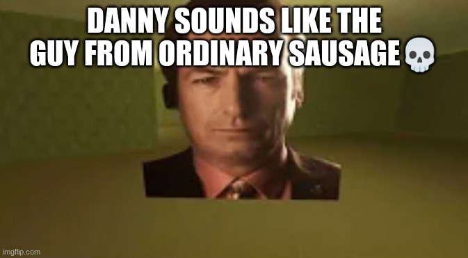 saul goodman in the backrooms | DANNY SOUNDS LIKE THE GUY FROM ORDINARY SAUSAGE💀 | image tagged in saul goodman in the backrooms | made w/ Imgflip meme maker