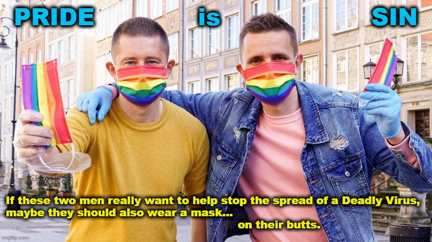 PRIDE Masks |  PRIDE             is                   SIN; If these two men really want to help stop the spread of a Deadly Virus, 
maybe they should also wear a mask... 
                                                                 on their butts. | image tagged in pride,aids,face mask,sin,gay pride,lgbt | made w/ Imgflip meme maker
