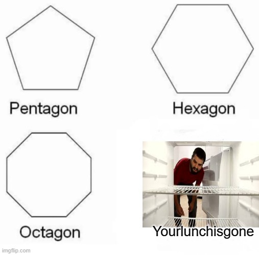 Pentagon Hexagon Octagon | Yourlunchisgone | image tagged in memes,pentagon hexagon octagon | made w/ Imgflip meme maker